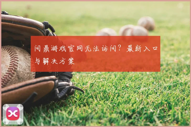 问鼎游戏官网无法访问？最新入口与解决方案