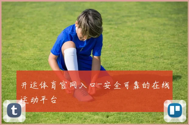 开运体育官网入口-安全可靠的在线运动平台