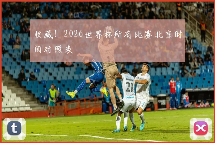 收藏！2026世界杯所有比赛北京时间对照表