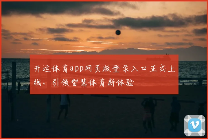 开运体育app网页版登录入口正式上线，引领智慧体育新体验