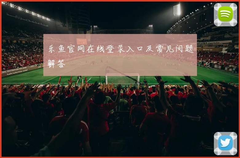 乐鱼官网在线登录入口及常见问题解答