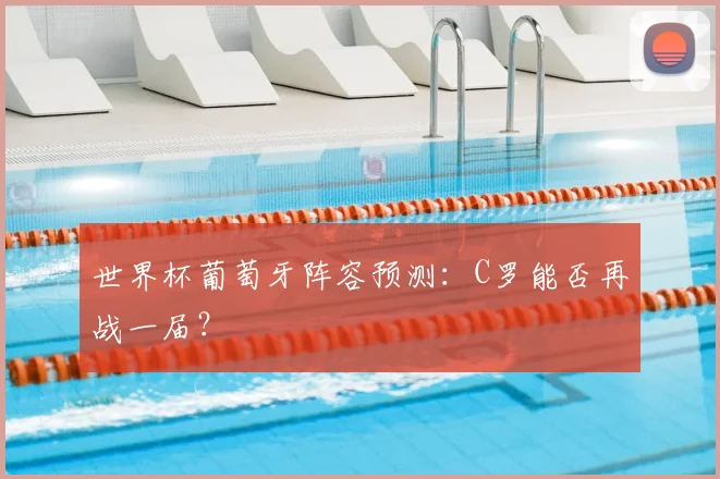 世界杯葡萄牙阵容预测：C罗能否再战一届？