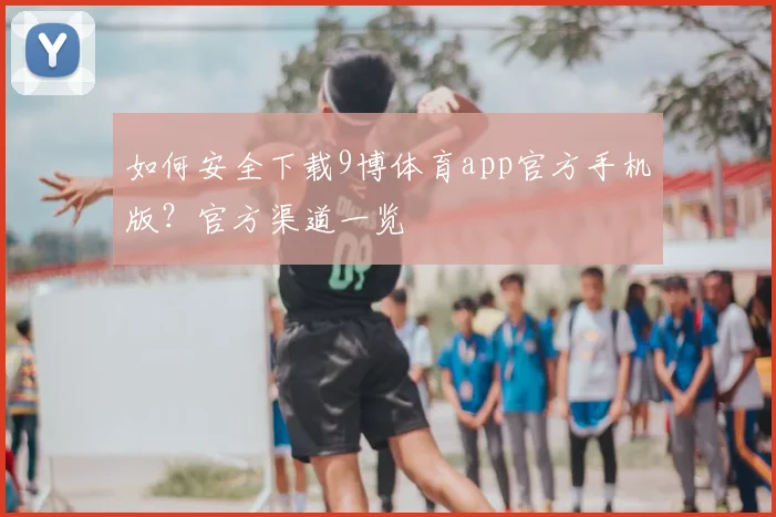 如何安全下载9博体育app官方手机版？官方渠道一览