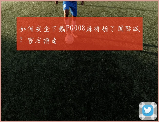 如何安全下载PG008麻将胡了国际版？官方指南