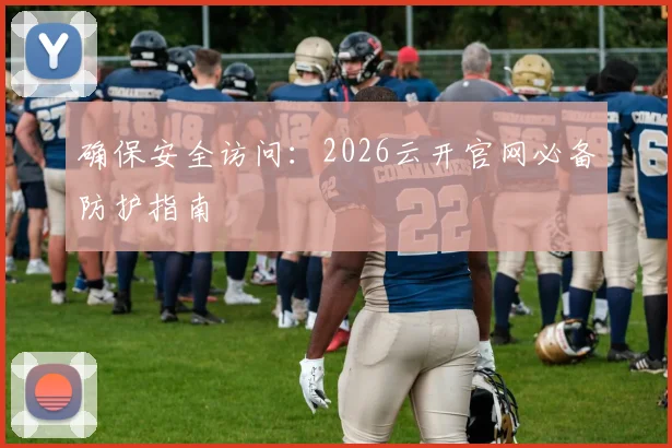 确保安全访问：2026云开官网必备防护指南