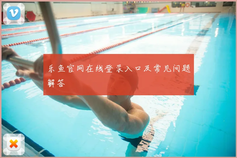 乐鱼官网在线登录入口及常见问题解答