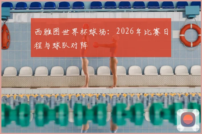 西雅图世界杯球场：2026年比赛日程与球队对阵