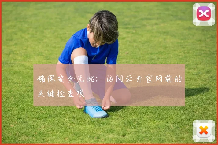 确保安全无忧：访问云开官网前的关键检查项