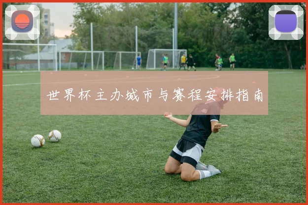 世界杯主办城市与赛程安排指南