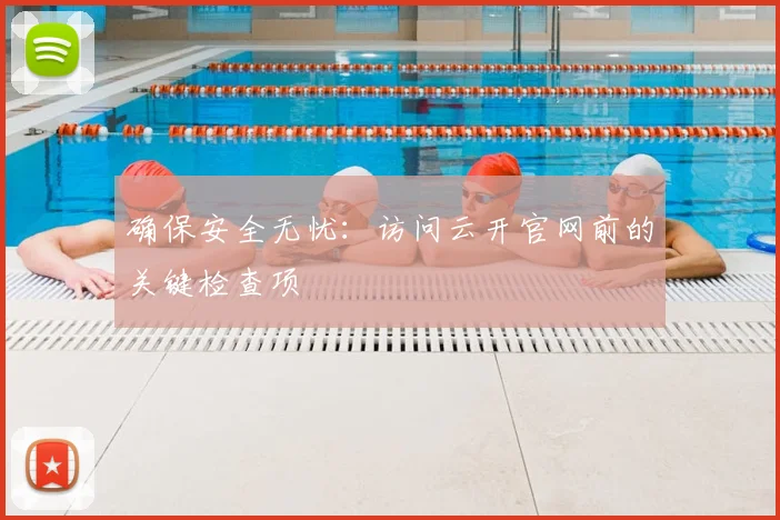 确保安全无忧：访问云开官网前的关键检查项