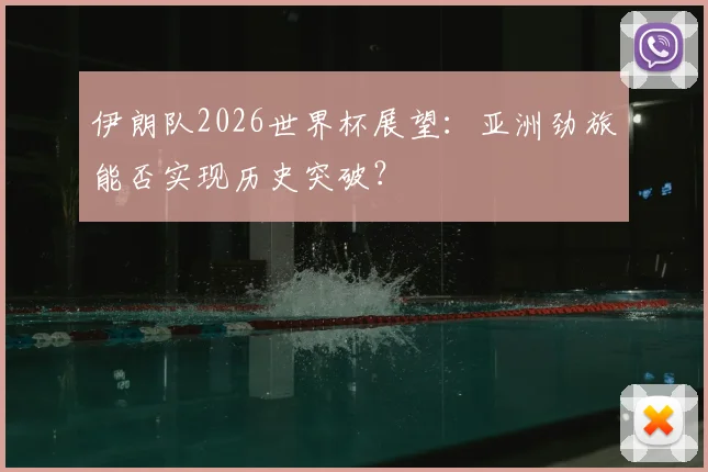 伊朗队2026世界杯展望：亚洲劲旅能否实现历史突破？