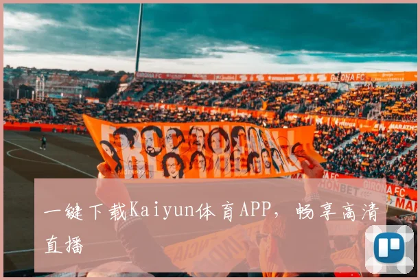 一键下载Kaiyun体育APP，畅享高清直播