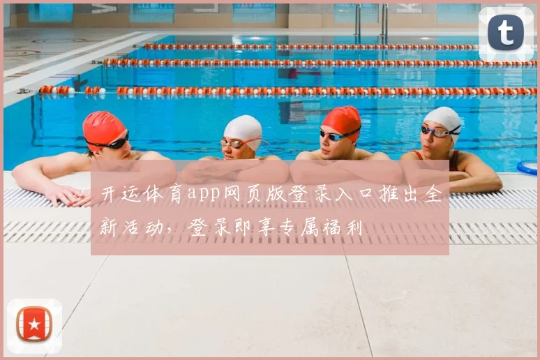 开运体育app网页版登录入口推出全新活动，登录即享专属福利