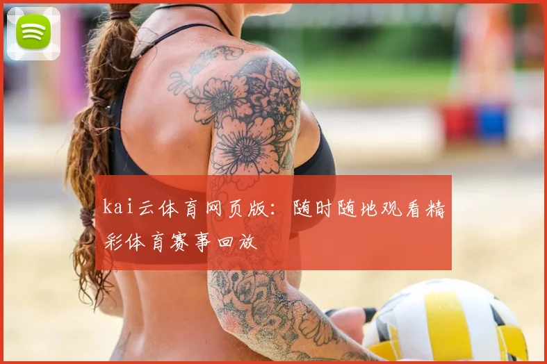 kai云体育网页版：随时随地观看精彩体育赛事回放