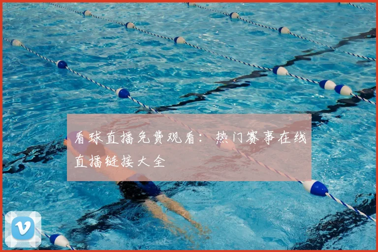 看球直播免费观看：热门赛事在线直播链接大全