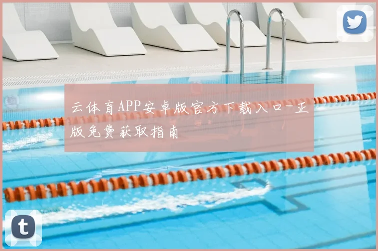 云体育APP安卓版官方下载入口-正版免费获取指南