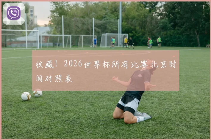 收藏！2026世界杯所有比赛北京时间对照表
