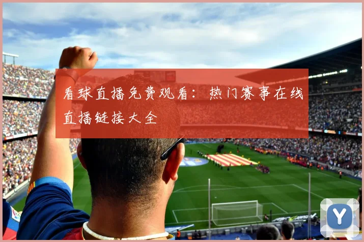 看球直播免费观看：热门赛事在线直播链接大全