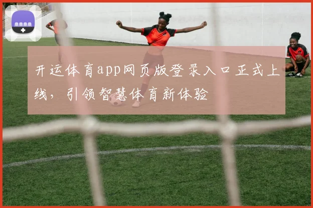 开运体育app网页版登录入口正式上线，引领智慧体育新体验