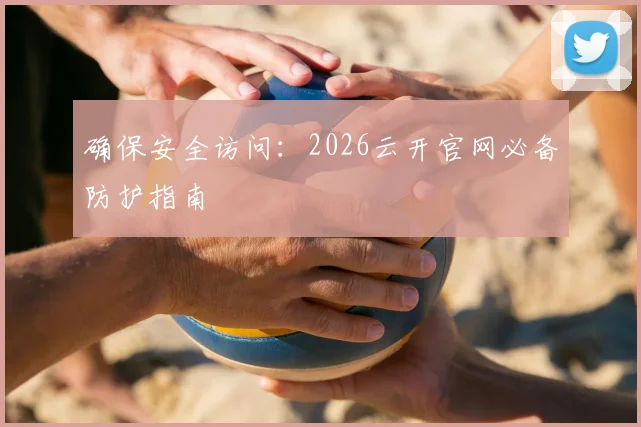 确保安全访问：2026云开官网必备防护指南