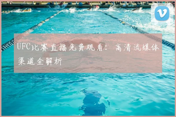 UFC比赛直播免费观看：高清流媒体渠道全解析