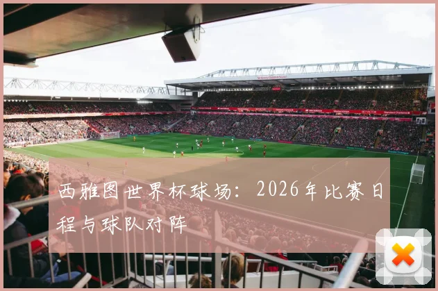 西雅图世界杯球场：2026年比赛日程与球队对阵