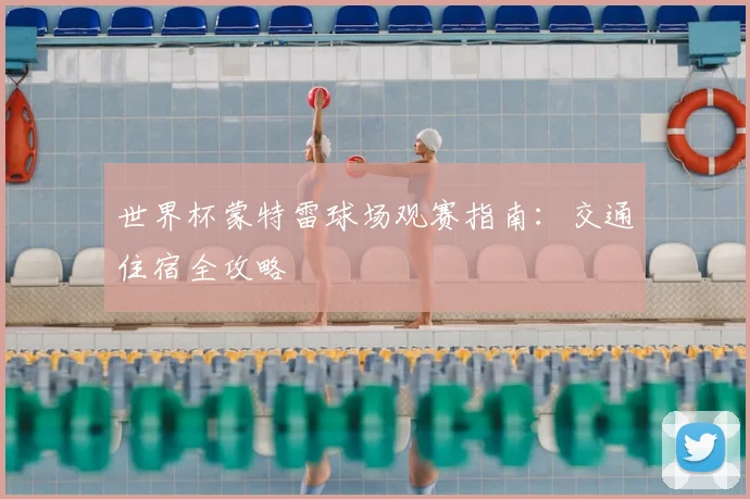 世界杯蒙特雷球场观赛指南：交通住宿全攻略