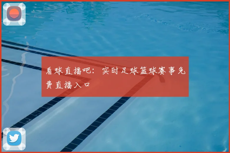 看球直播吧：实时足球篮球赛事免费直播入口