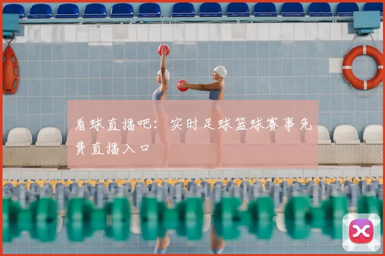 看球直播吧：实时足球篮球赛事免费直播入口