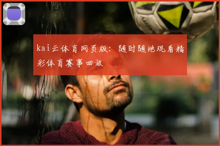 kai云体育网页版：随时随地观看精彩体育赛事回放