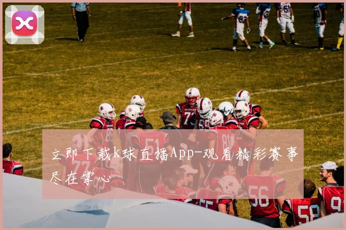 立即下载k球直播App-观看精彩赛事尽在掌心
