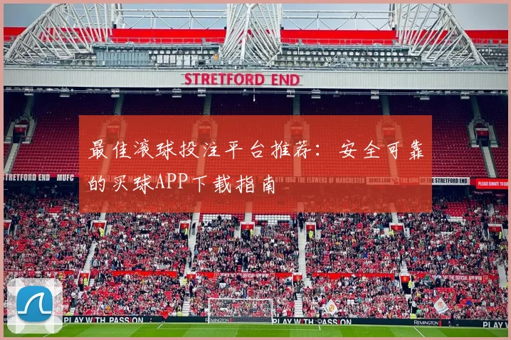 最佳滚球投注平台推荐：安全可靠的买球APP下载指南